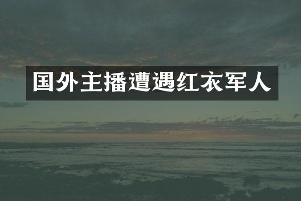 国外主播遭遇红衣军人