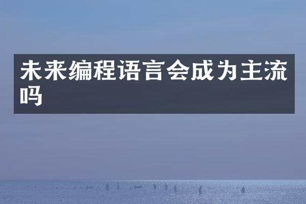 未来编程语言会成为主流吗