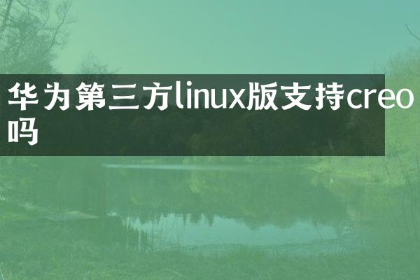 华为第三方linux版支持creo吗