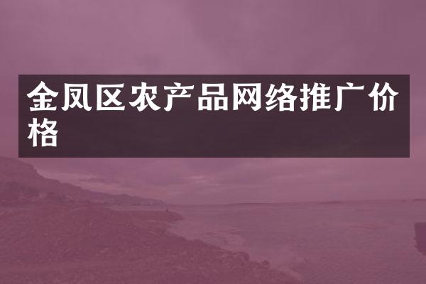 金凤区农产品网络推广价格