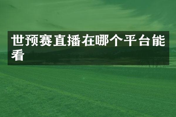 世预赛直播在哪个平台能看