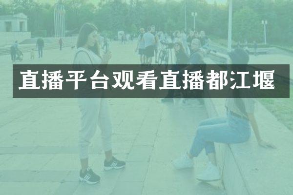 直播平台观看直播都江堰