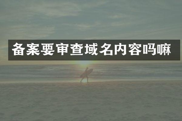 备案要审查域名内容吗嘛