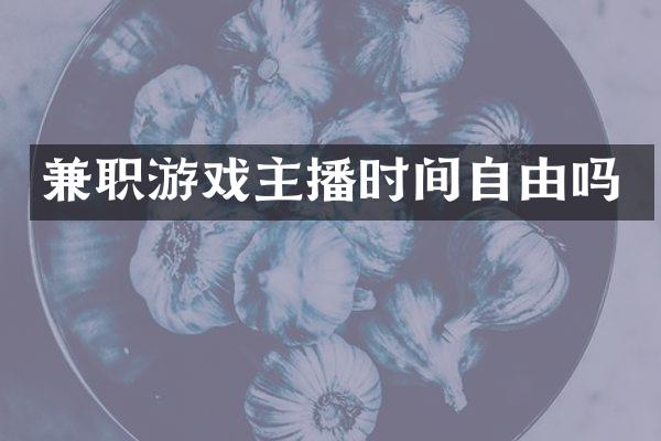 兼职游戏主播时间自由吗
