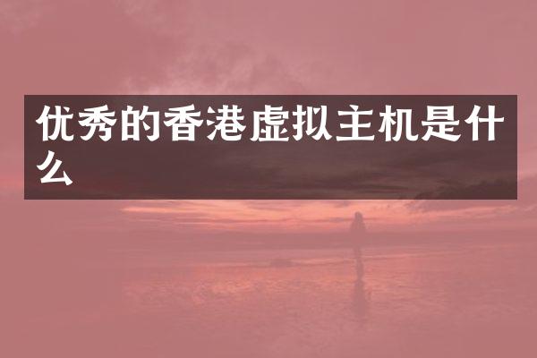 优秀的香港虚拟主机是什么