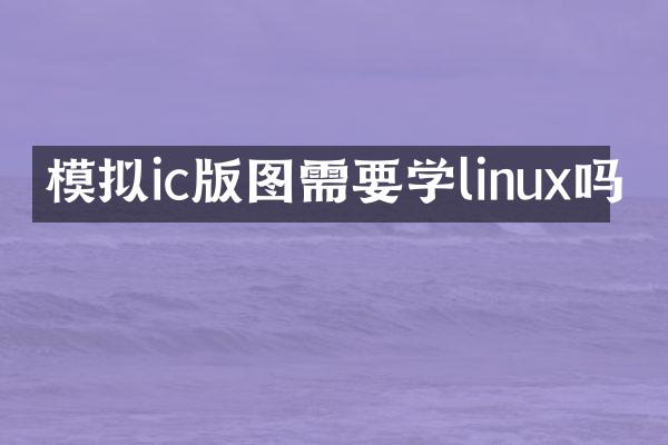 模拟ic版图需要学linux吗