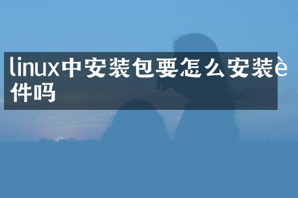 linux中安装包要怎么安装软件吗