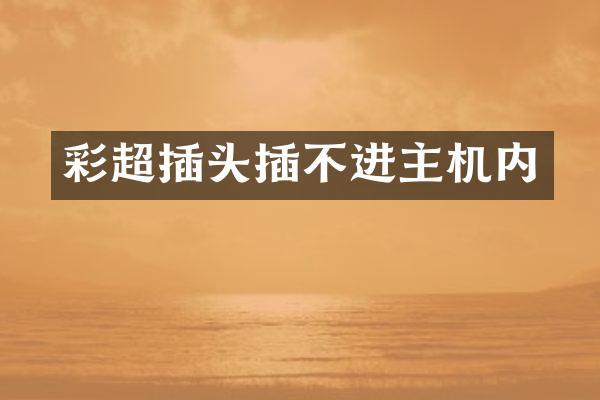 彩超插头插不进主机内