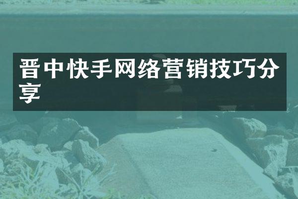 晋中快手网络营销技巧分享