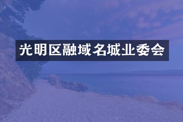 光明区融域名城业委会