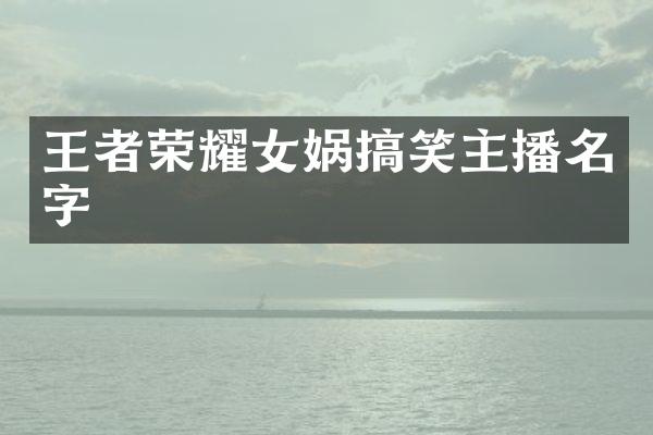 王者荣耀女娲搞笑主播名字
