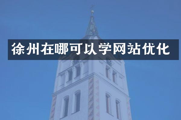 徐州在哪可以学网站优化