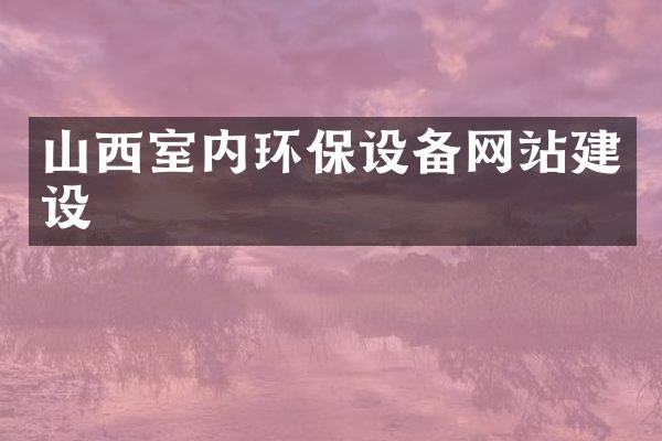 山西室内环保设备网站建设