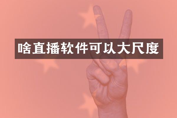 啥直播软件可以大尺度