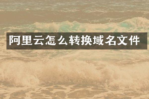 阿里云怎么转换域名文件