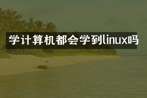 学计算机都会学到linux吗