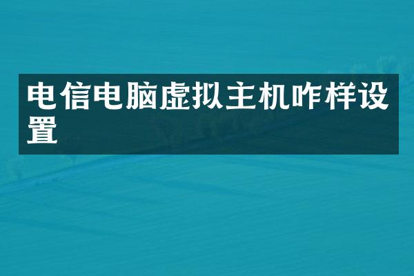 电信电脑虚拟主机咋样设置