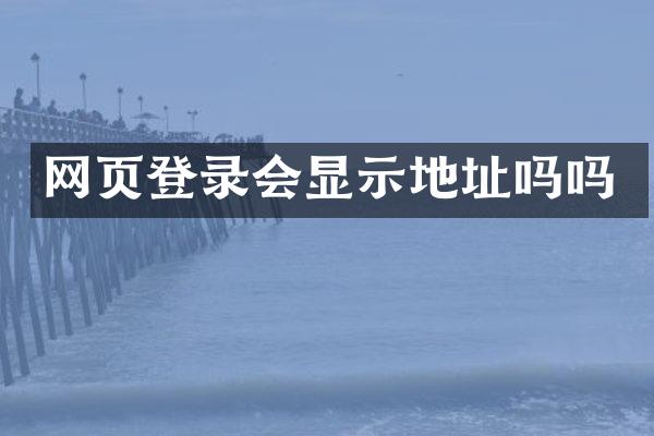 网页登录会显示地址吗吗