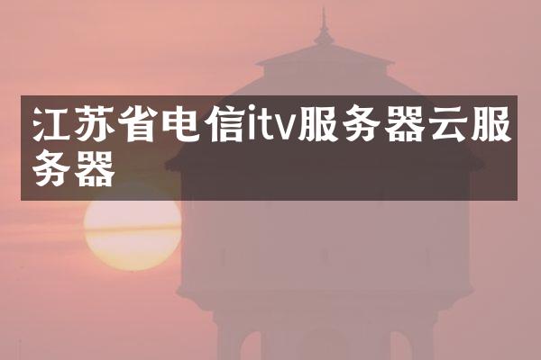江苏省电信itv服务器云服务器