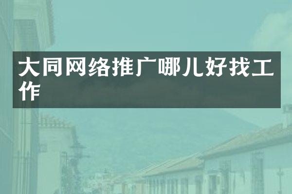 大同网络推广哪儿好找工作