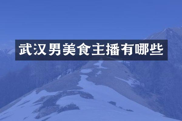 武汉男美食主播有哪些