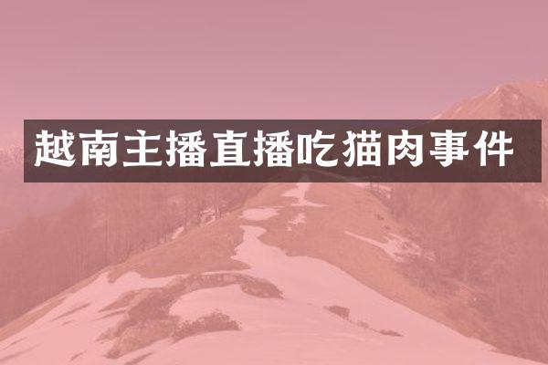 越南主播直播吃猫肉事件