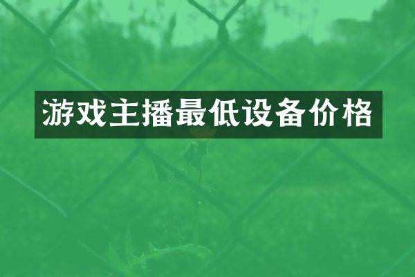 游戏主播最低设备价格