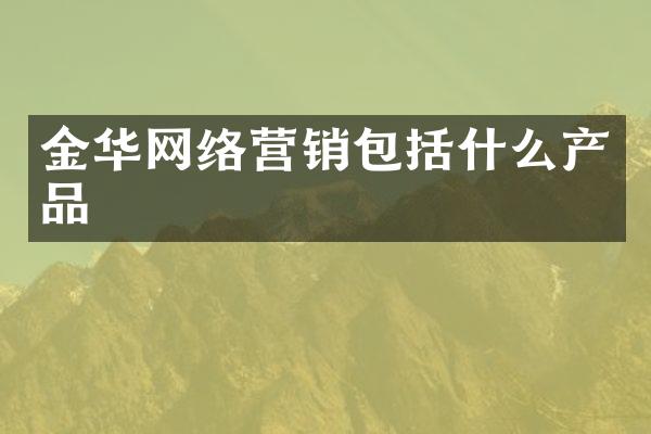 金华网络营销包括什么产品