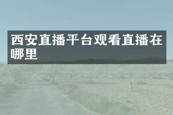 西安直播平台观看直播在哪里
