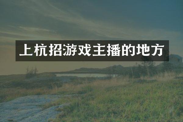 上杭招游戏主播的地方