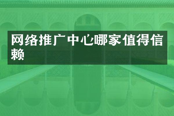网络推广中心哪家值得信赖