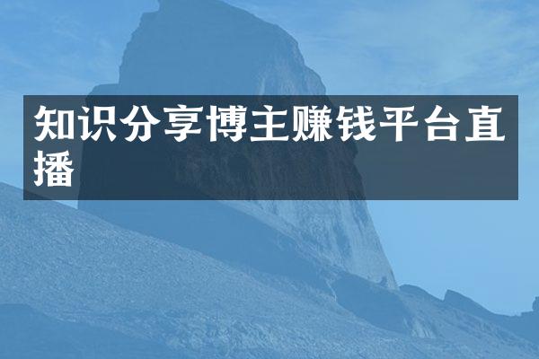 知识分享博主赚钱平台直播