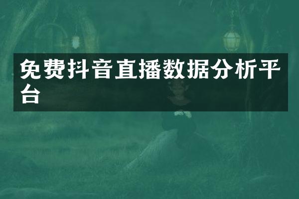 免费抖音直播数据分析平台