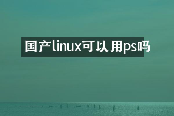 国产linux可以用ps吗