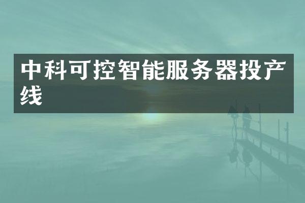 中科可控智能服务器投产线