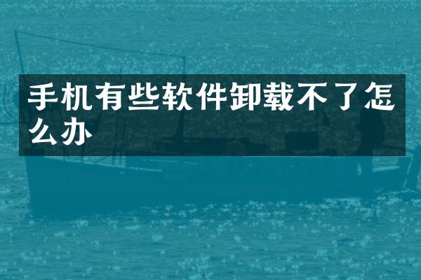 手机有些软件卸载不了怎么办