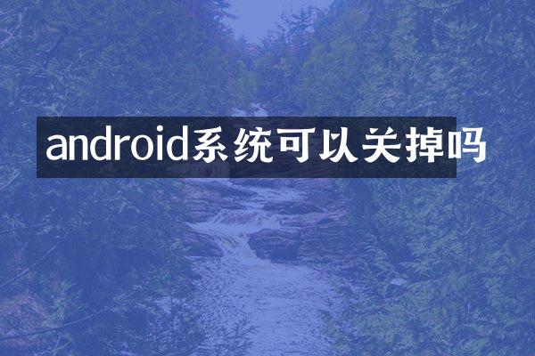 android系统可以关掉吗