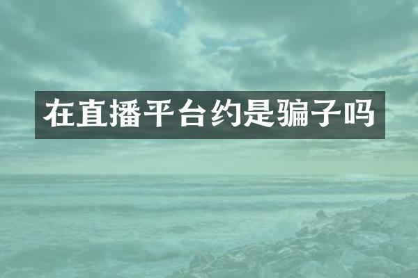 在直播平台约是骗子吗