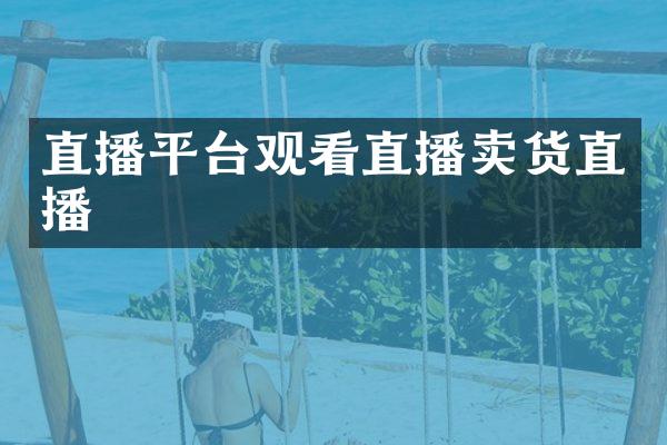 直播平台观看直播卖货直播