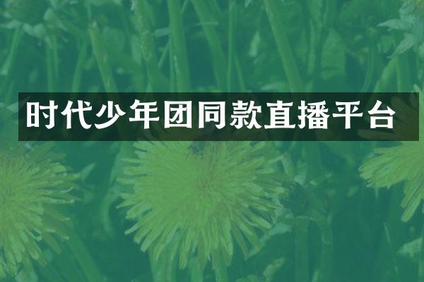 时代少年团同款直播平台