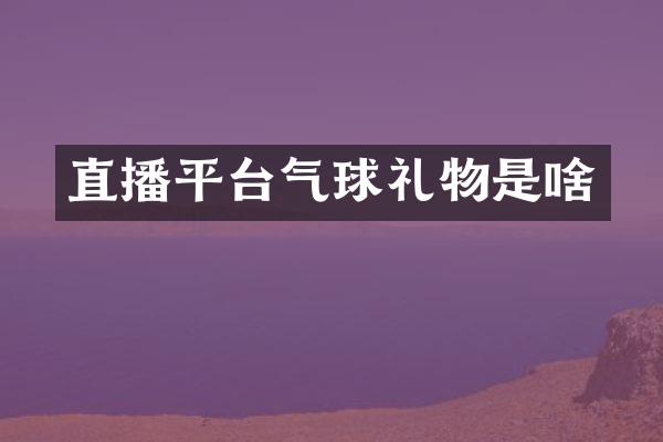直播平台气球礼物是啥