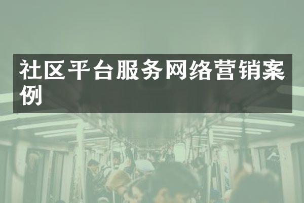社区平台服务网络营销案例