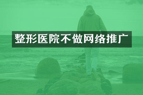 整形医院不做网络推广