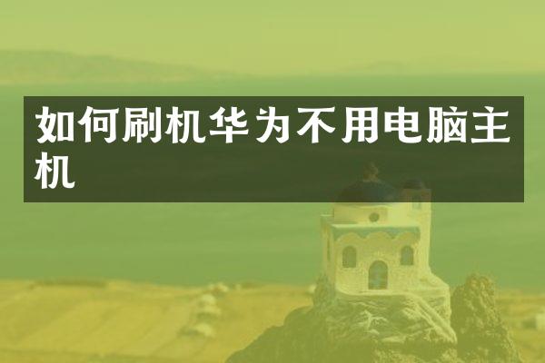 如何刷机华为不用电脑主机