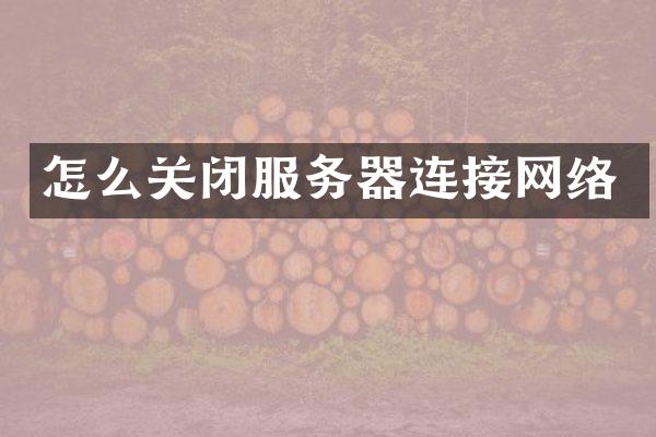 怎么关闭服务器连接网络