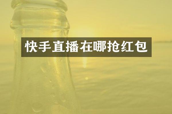快手直播在哪抢红包