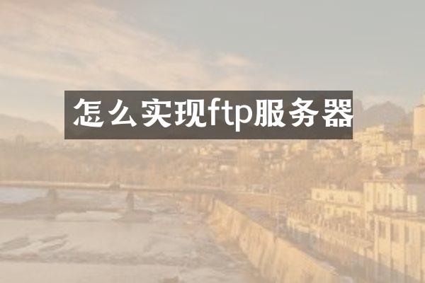 怎么实现ftp服务器