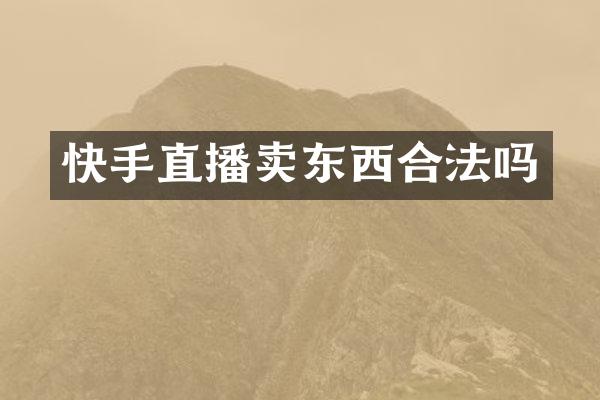 快手直播卖东西合法吗