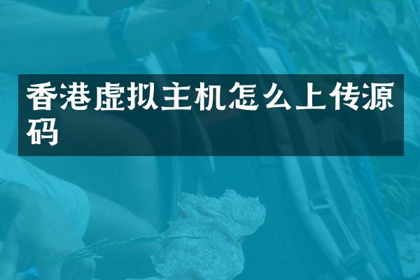 香港虚拟主机怎么上传源码