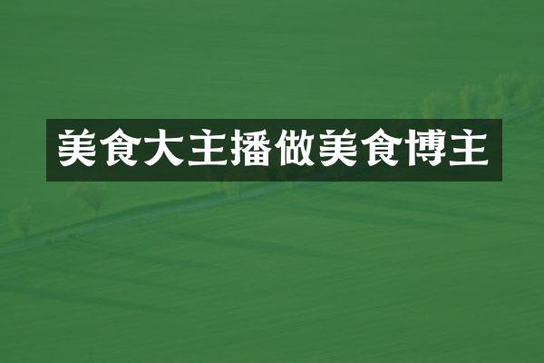 美食大主播做美食博主